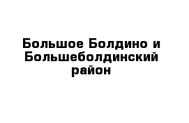 Большое Болдино и Большеболдинский район